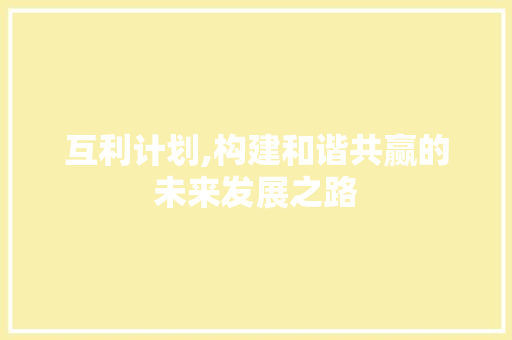 互利计划,构建和谐共赢的未来发展之路
