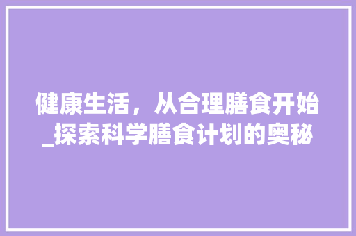 健康生活，从合理膳食开始_探索科学膳食计划的奥秘