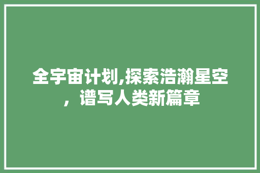 全宇宙计划,探索浩瀚星空，谱写人类新篇章