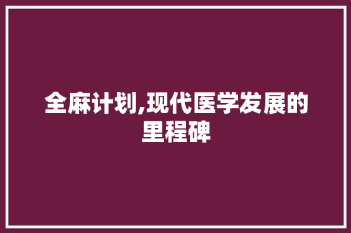 全麻计划,现代医学发展的里程碑