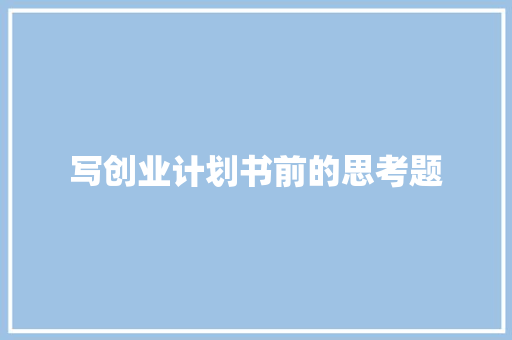 写创业计划书前的思考题