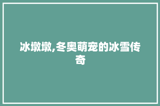 冰墩墩,冬奥萌宠的冰雪传奇
