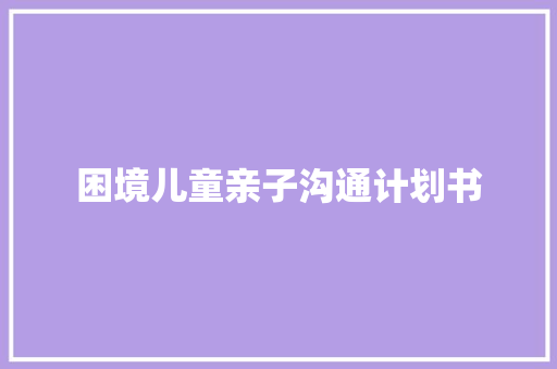 困境儿童亲子沟通计划书