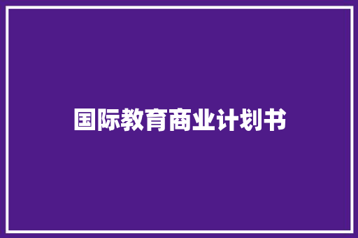 国际教育商业计划书 写作社区