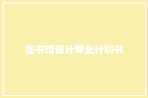 图书馆设计专业计划书 商业文案