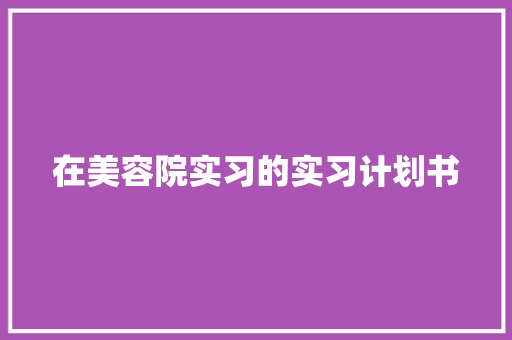 在美容院实习的实习计划书