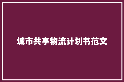 城市共享物流计划书范文 简历模板
