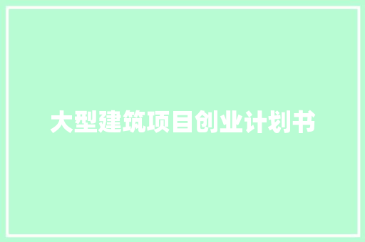 大型建筑项目创业计划书
