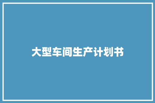 大型车间生产计划书 范文赏析