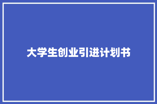 大学生创业引进计划书 范文赏析