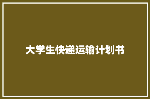 大学生快递运输计划书
