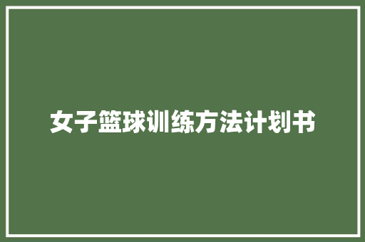 女子篮球训练方法计划书 写作社区