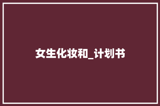 女生化妆和_计划书