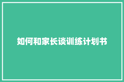 如何和家长谈训练计划书