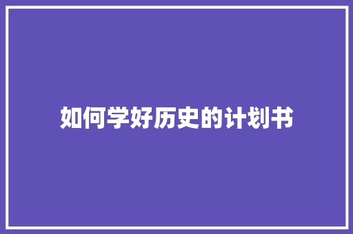 如何学好历史的计划书