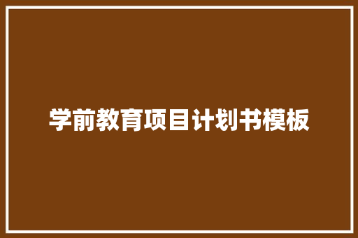 学前教育项目计划书模板 写作素材