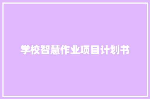 学校智慧作业项目计划书 写作技巧