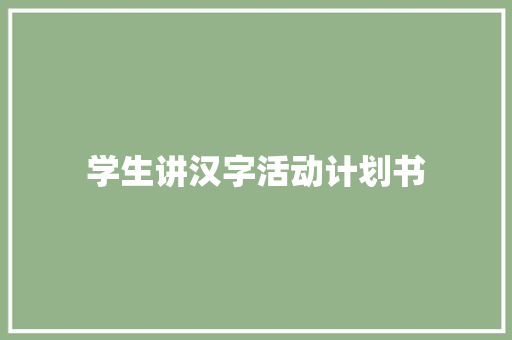 学生讲汉字活动计划书 写作素材