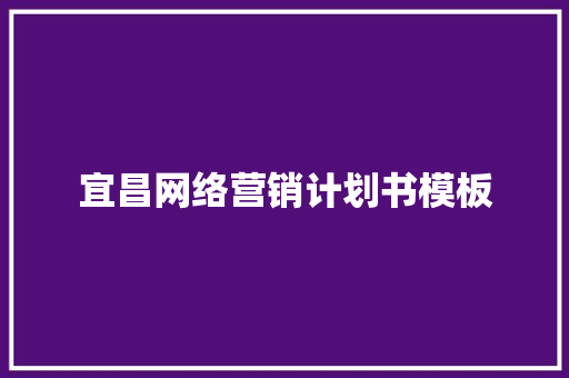 宜昌网络营销计划书模板 写作社区