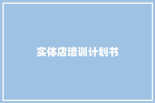 实体店培训计划书