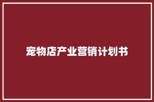 宠物店产业营销计划书 范文赏析