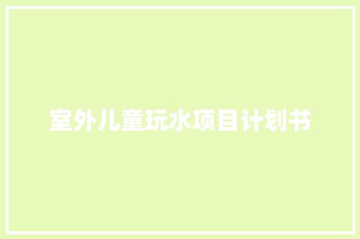 室外儿童玩水项目计划书