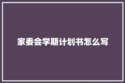家委会学期计划书怎么写