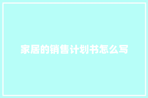 家居的销售计划书怎么写