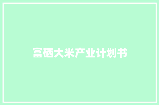 富硒大米产业计划书