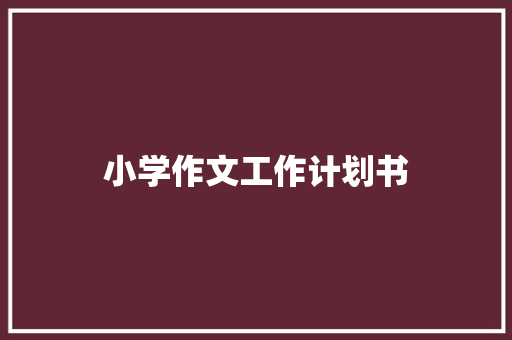 小学作文工作计划书 报告写作