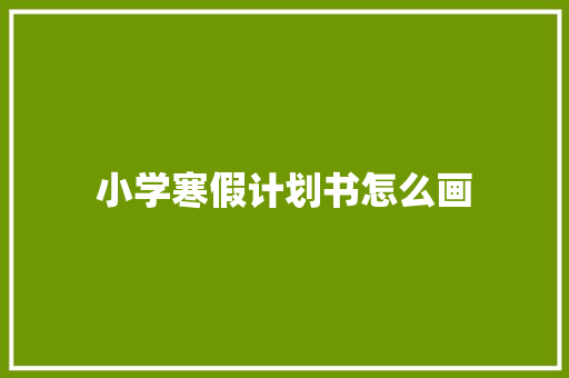 小学寒假计划书怎么画