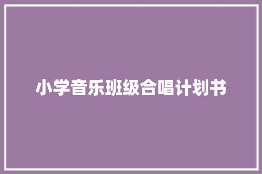小学音乐班级合唱计划书