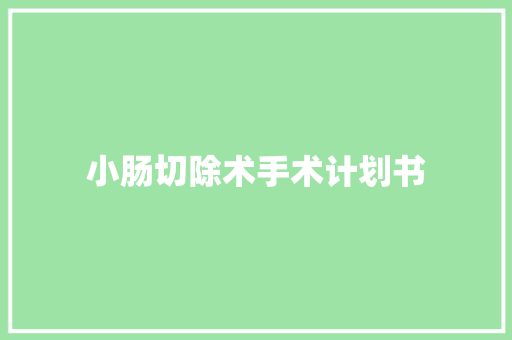 小肠切除术手术计划书 写作技巧