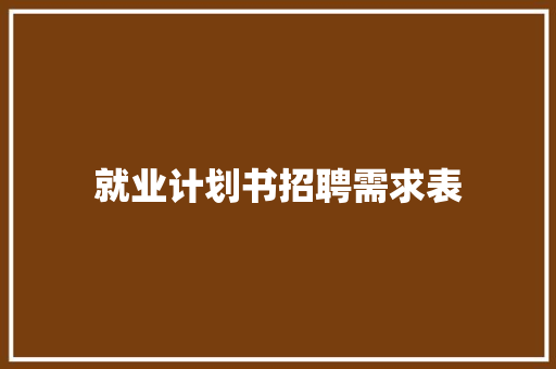 就业计划书招聘需求表