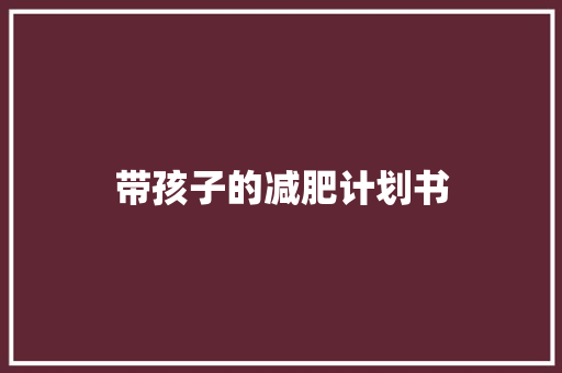 带孩子的减肥计划书