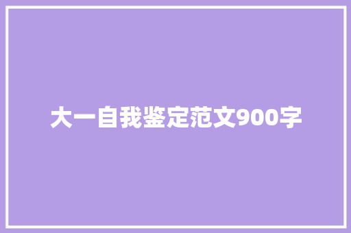 大一自我鉴定范文900字 写作社区