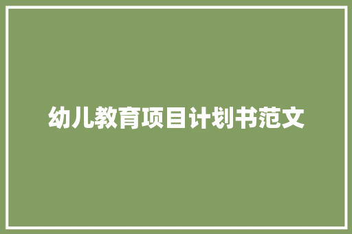 幼儿教育项目计划书范文