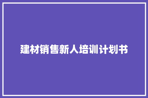 建材销售新人培训计划书