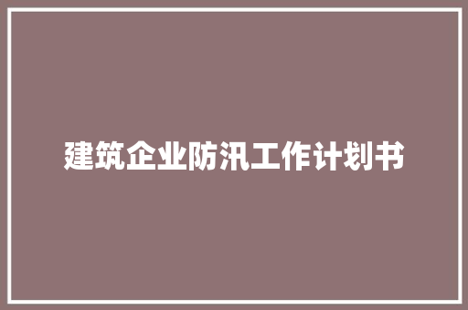 建筑企业防汛工作计划书