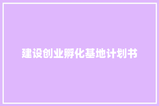 建设创业孵化基地计划书