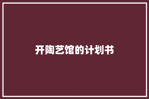 开陶艺馆的计划书 词汇积累
