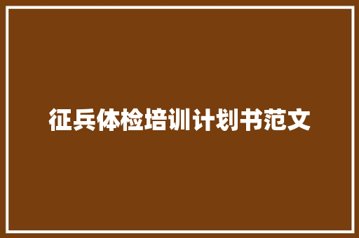 征兵体检培训计划书范文 商业文案
