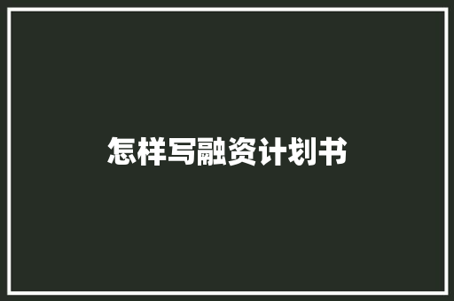 怎样写融资计划书 写作技巧