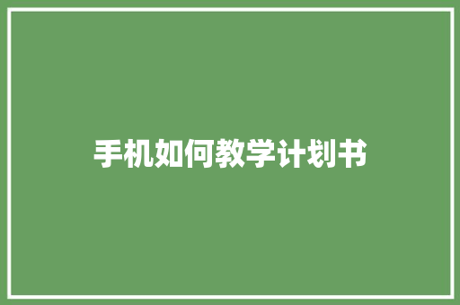 手机如何教学计划书 写作社区