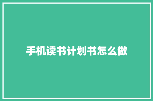 手机读书计划书怎么做 写作素材