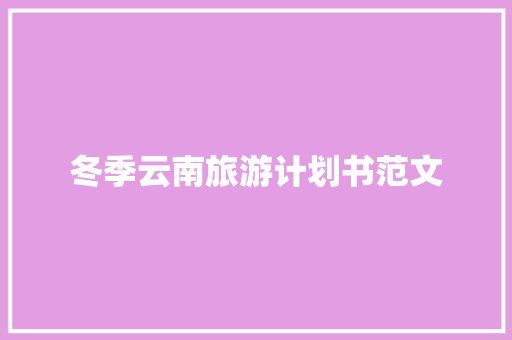 冬季云南旅游计划书范文