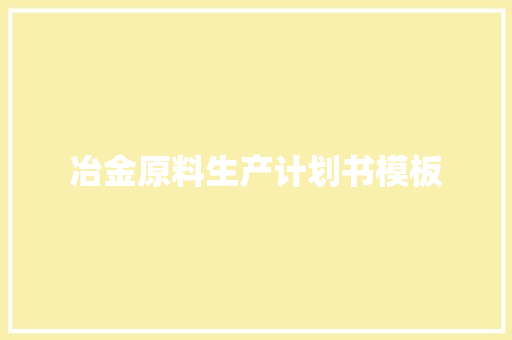 冶金原料生产计划书模板