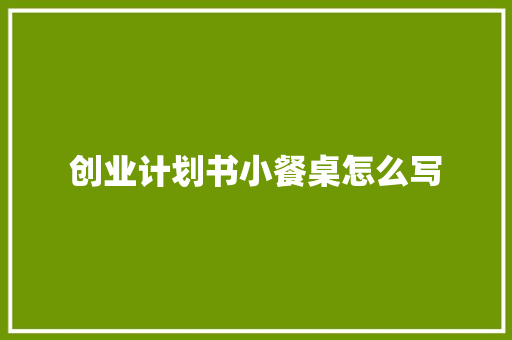 创业计划书小餐桌怎么写