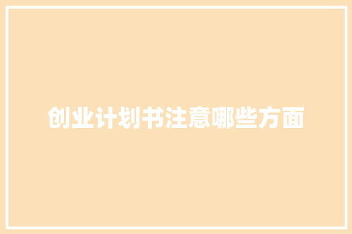 创业计划书注意哪些方面