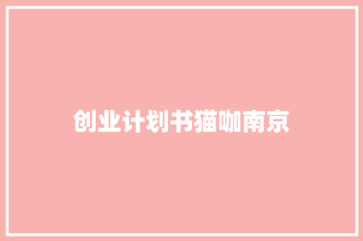 创业计划书猫咖南京 报告写作